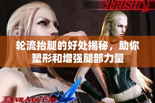 輪流抬腿的好處揭秘，助你塑形和增強(qiáng)腿部力量