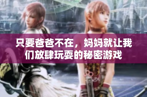 只要爸爸不在，媽媽就讓我們放肆玩耍的秘密游戲