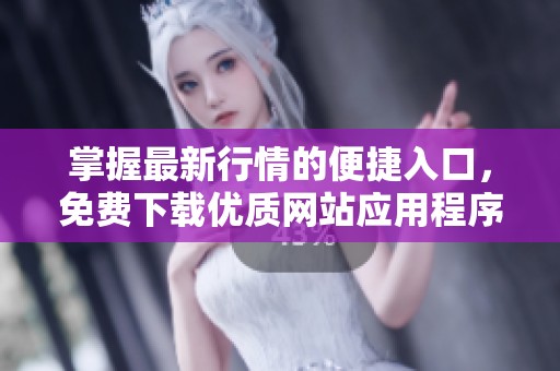 掌握最新行情的便捷入口，免費(fèi)下載優(yōu)質(zhì)網(wǎng)站應(yīng)用程序