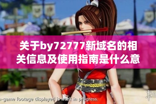 關(guān)于by72777新域名的相關(guān)信息及使用指南是什么意思