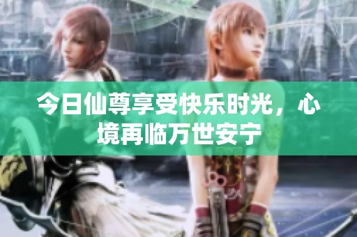 今日仙尊享受快樂(lè)時(shí)光，心境再臨萬(wàn)世安寧