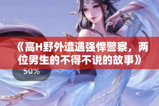 《高H野外遭遇強(qiáng)悍警察，兩位男生的不得不說的故事》
