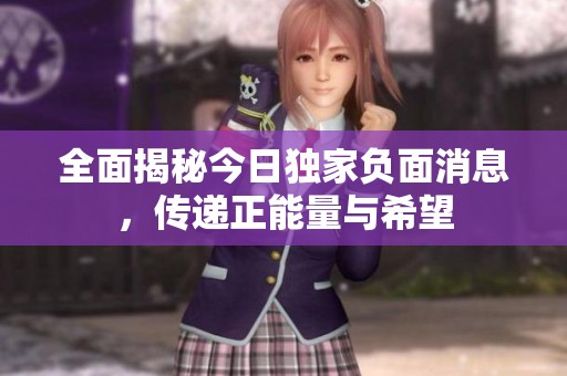 全面揭秘今日獨家負面消息，傳遞正能量與希望