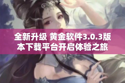 全新升級 黃金軟件3.0.3版本下載平臺開啟體驗之旅