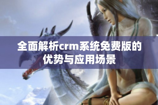 全面解析crm系統(tǒng)免費(fèi)版的優(yōu)勢與應(yīng)用場景