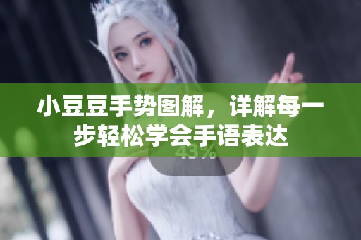 小豆豆手勢圖解，詳解每一步輕松學(xué)會(huì)手語表達(dá)