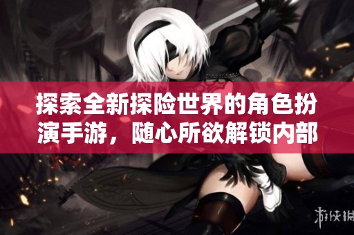 探索全新探險世界的角色扮演手游，隨心所欲解鎖內(nèi)部位！
