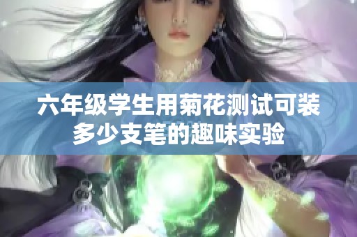 六年級學(xué)生用菊花測試可裝多少支筆的趣味實(shí)驗