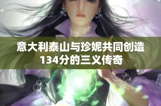 意大利泰山與珍妮共同創(chuàng)造134分的三義傳奇