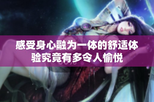 感受身心融為一體的舒適體驗(yàn)究竟有多令人愉悅