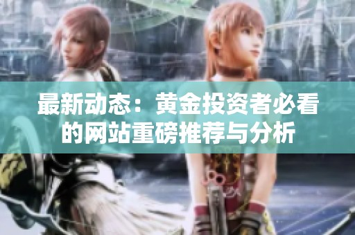 最新動態(tài)：黃金投資者必看的網站重磅推薦與分析