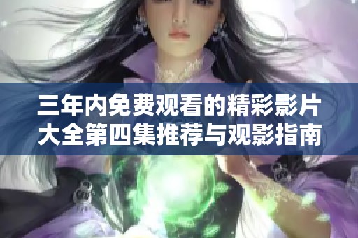 三年內(nèi)免費(fèi)觀看的精彩影片大全第四集推薦與觀影指南
