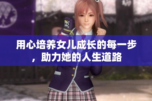 用心培養(yǎng)女兒成長(zhǎng)的每一步，助力她的人生道路