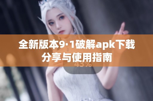 全新版本9·1破解apk下載分享與使用指南
