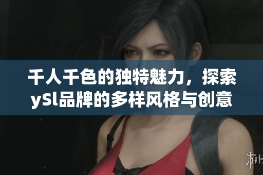 千人千色的獨特魅力，探索ySl品牌的多樣風(fēng)格與創(chuàng)意