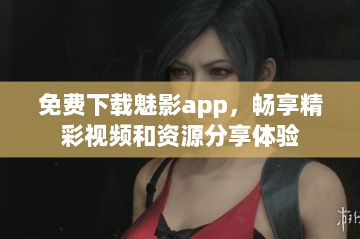 免費(fèi)下載魅影app，暢享精彩視頻和資源分享體驗(yàn)