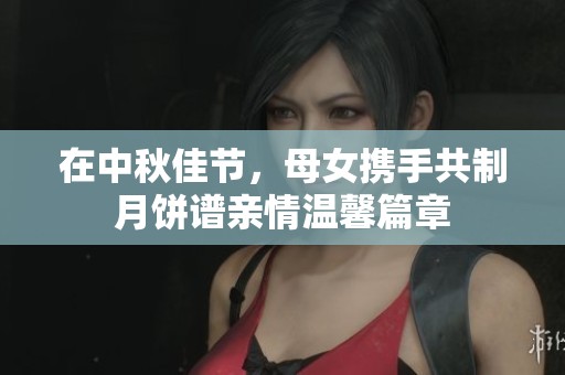 在中秋佳節(jié)，母女?dāng)y手共制月餅譜親情溫馨篇章
