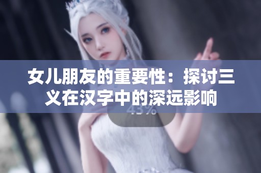 女兒朋友的重要性：探討三義在漢字中的深遠(yuǎn)影響