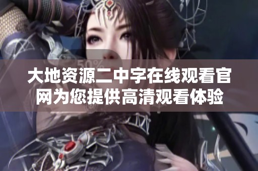 大地資源二中字在線(xiàn)觀看官網(wǎng)為您提供高清觀看體驗(yàn)
