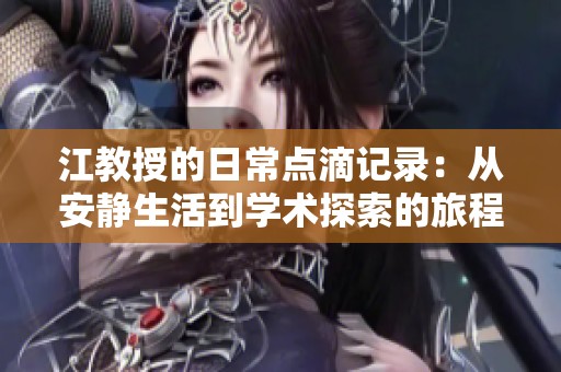 江教授的日常點滴記錄：從安靜生活到學術探索的旅程