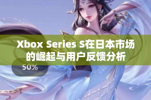 Xbox Series S在日本市場的崛起與用戶反饋分析