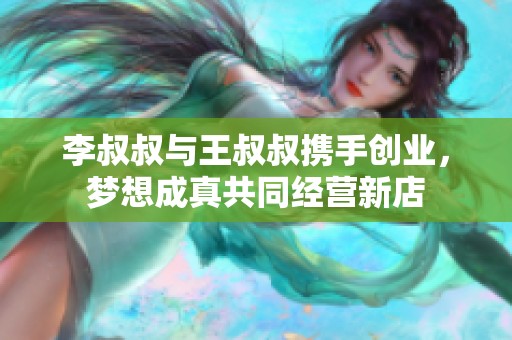 李叔叔與王叔叔攜手創(chuàng)業(yè)，夢(mèng)想成真共同經(jīng)營(yíng)新店