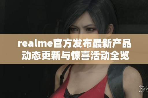realme官方發(fā)布最新產(chǎn)品 動(dòng)態(tài)更新與驚喜活動(dòng)全覽