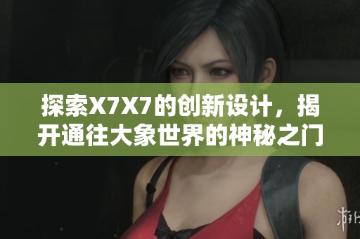 探索X7X7的創(chuàng)新設(shè)計，揭開通往大象世界的神秘之門