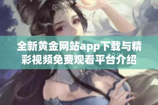 全新黃金網站app下載與精彩視頻免費觀看平臺介紹