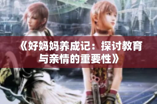 《好媽媽養(yǎng)成記：探討教育與親情的重要性》