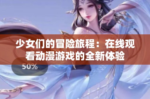 少女們的冒險(xiǎn)旅程：在線觀看動(dòng)漫游戲的全新體驗(yàn)