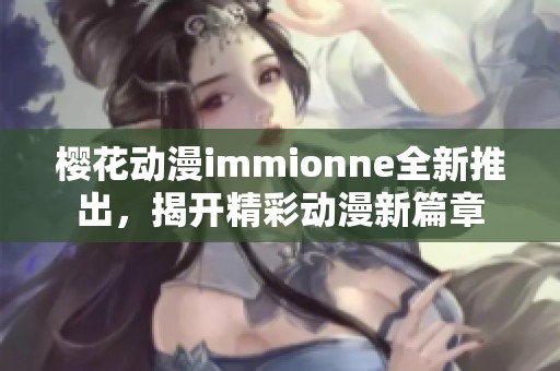 櫻花動漫immionne全新推出，揭開精彩動漫新篇章