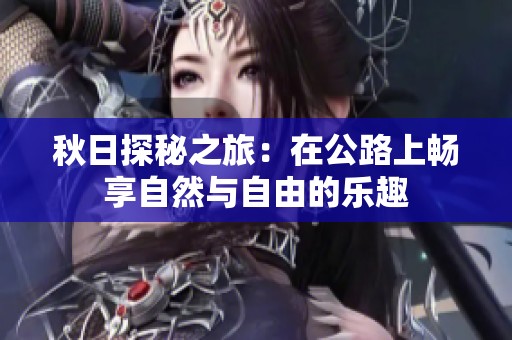秋日探秘之旅：在公路上暢享自然與自由的樂趣