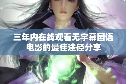 三年內(nèi)在線觀看無(wú)字幕國(guó)語(yǔ)電影的最佳途徑分享