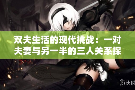 雙夫生活的現(xiàn)代挑戰(zhàn)：一對夫妻與另一半的三人關(guān)系探討