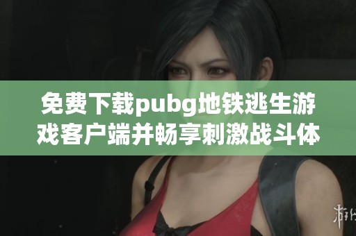 免費下載pubg地鐵逃生游戲客戶端并暢享刺激戰(zhàn)斗體驗