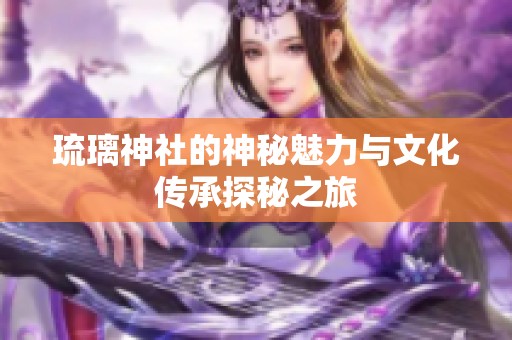 琉璃神社的神秘魅力與文化傳承探秘之旅