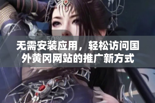 無需安裝應(yīng)用，輕松訪問國外黃岡網(wǎng)站的推廣新方式
