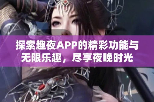 探索趣夜APP的精彩功能與無限樂趣，盡享夜晚時光