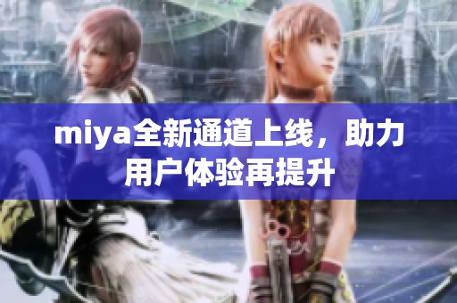 miya全新通道上線，助力用戶體驗再提升