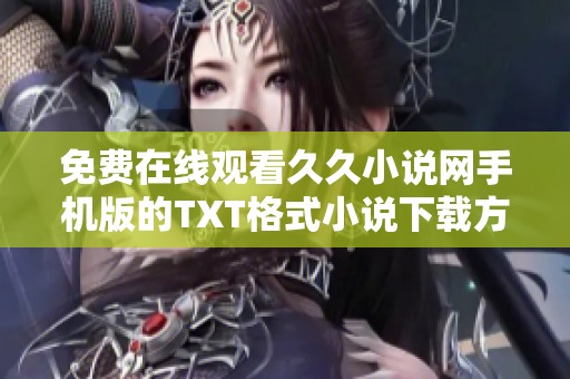 免費在線觀看久久小說網(wǎng)手機(jī)版的TXT格式小說下載方法分享