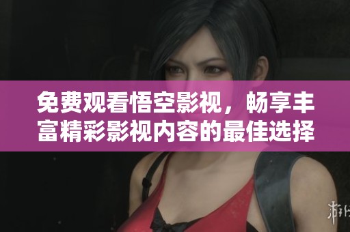 免費(fèi)觀看悟空影視，暢享豐富精彩影視內(nèi)容的最佳選擇