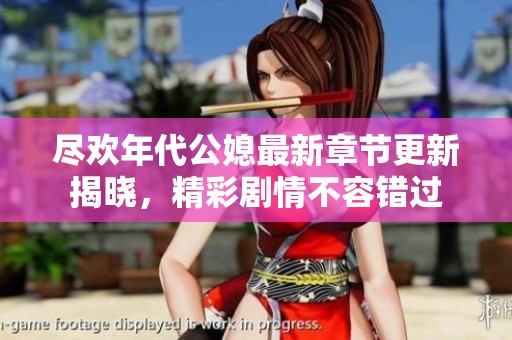 盡歡年代公媳最新章節(jié)更新揭曉，精彩劇情不容錯(cuò)過