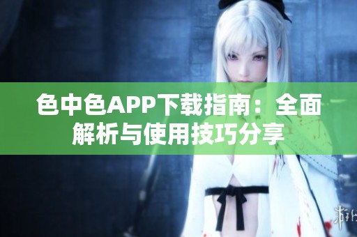 色中色APP下載指南：全面解析與使用技巧分享