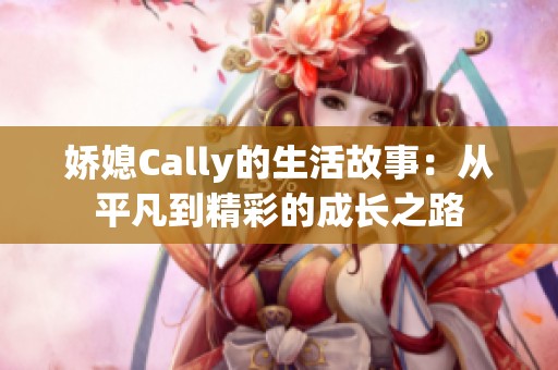 嬌媳Cally的生活故事：從平凡到精彩的成長(zhǎng)之路
