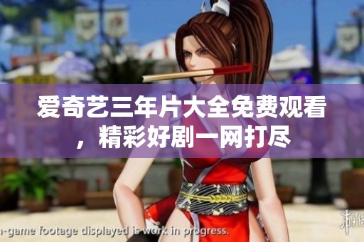 愛奇藝三年片大全免費(fèi)觀看，精彩好劇一網(wǎng)打盡