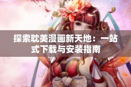 探索耽美漫畫(huà)新天地：一站式下載與安裝指南