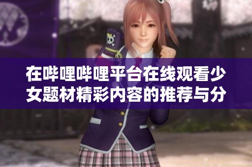 在嗶哩嗶哩平臺(tái)在線觀看少女題材精彩內(nèi)容的推薦與分享