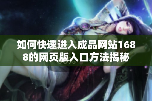如何快速進(jìn)入成品網(wǎng)站1688的網(wǎng)頁版入口方法揭秘