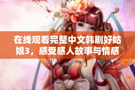 在線觀看完整中文韓劇好姑娘3，感受感人故事與情感糾葛